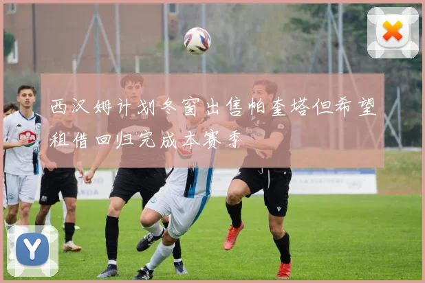 西汉姆计划冬窗出售帕奎塔但希望租借回归完成本赛季