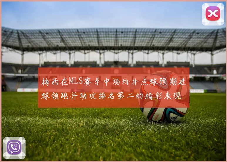 梅西在MLS赛季中场均非点球预期进球领跑并助攻排名第二的精彩表现