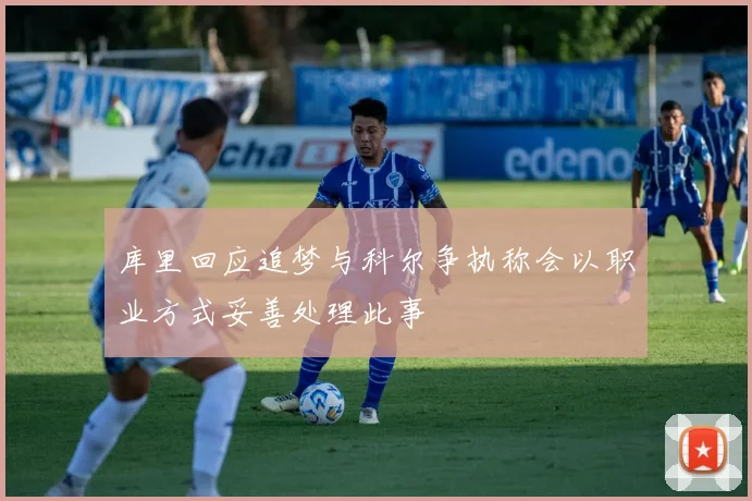 库里回应追梦与科尔争执称会以职业方式妥善处理此事