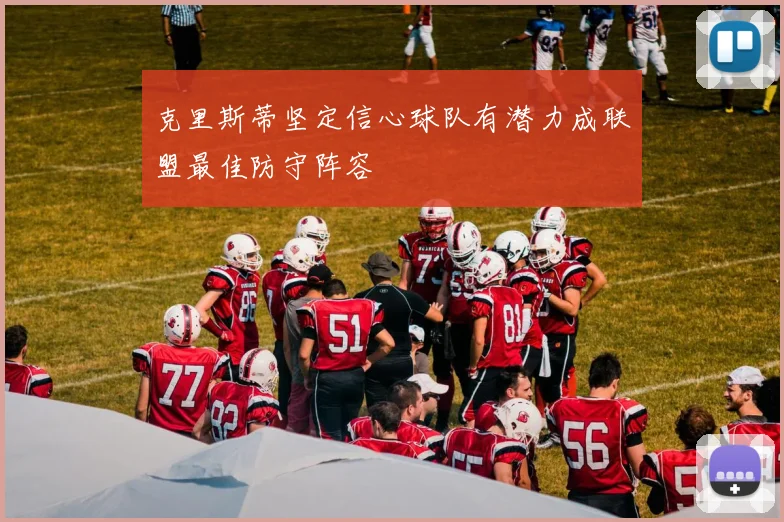 克里斯蒂坚定信心球队有潜力成联盟最佳防守阵容