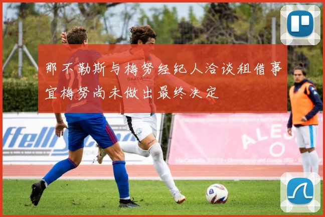 那不勒斯与梅努经纪人洽谈租借事宜梅努尚未做出最终决定