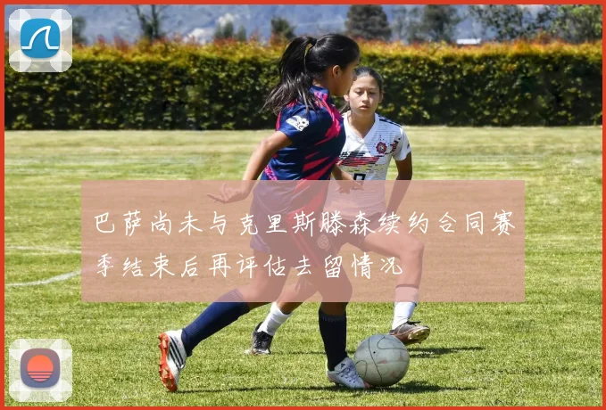 巴萨尚未与克里斯滕森续约合同赛季结束后再评估去留情况