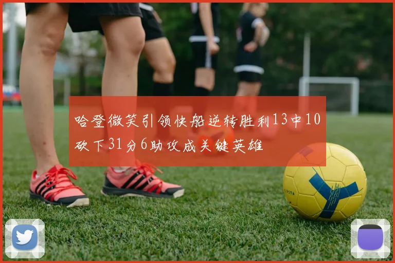 哈登微笑引领快船逆转胜利13中10砍下31分6助攻成关键英雄